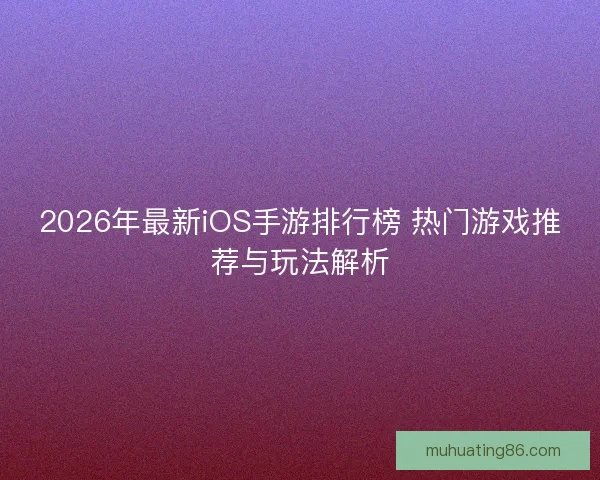 2026年最新iOS手游排行榜 热门游戏推荐与玩法解析