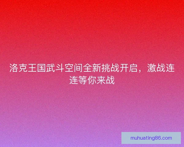 洛克王国武斗空间全新挑战开启,激战连连等你来战 洛克王国武斗空间全新挑战开启,激战连连等你来战