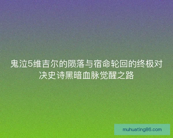 鬼泣5维吉尔的陨落与宿命轮回的终极对决史诗黑暗血脉觉醒之路 鬼泣5维吉尔的陨落与宿命轮回的终极对决史诗黑暗血脉觉醒之路