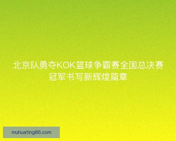 北京队勇夺KOK篮球争霸赛全国总决赛冠军书写新辉煌篇章 北京队勇夺KOK篮球争霸赛全国总决赛冠军书写新辉煌篇章