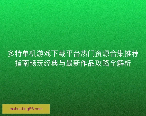 多特单机游戏下载平台热门资源合集推荐指南畅玩经典与最新作品攻略全解析