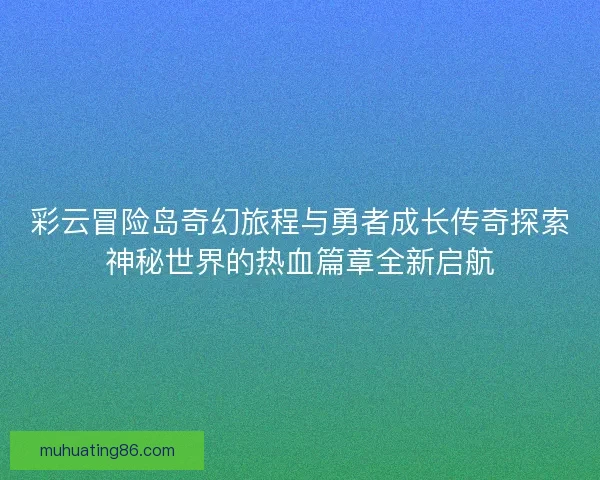 彩云冒险岛奇幻旅程与勇者成长传奇探索神秘世界的热血篇章全新启航