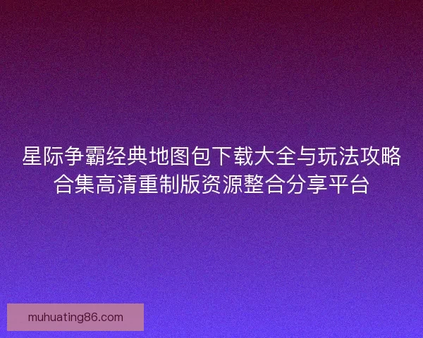 星际争霸经典地图包下载大全与玩法攻略合集高清重制版资源整合分享平台 星际争霸经典地图包下载大全与玩法攻略合集高清重制版资源整合分享平台